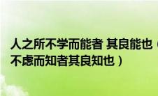 人之所不学而能者 其良能也（人之所不学而能者其良能也所不虑而知者其良知也）