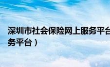 深圳市社会保险网上服务平台APP（深圳市社会保险网上服务平台）