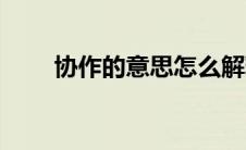 协作的意思怎么解释（协作的意思）