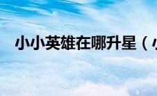 小小英雄在哪升星（小小英雄怎么升3星）