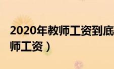 2020年教师工资到底涨不涨（预计2020年教师工资）