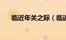 临近年关之际（临近年关是什么意思）