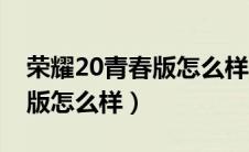 荣耀20青春版怎么样值得买吗（荣耀20青春版怎么样）