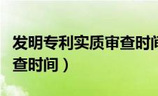 发明专利实质审查时间多久（发明专利实质审查时间）