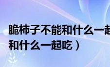 脆柿子不能和什么一起吃隔多久（脆柿子不能和什么一起吃）