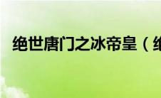 绝世唐门之冰帝皇（绝世唐门之修罗冰皇）