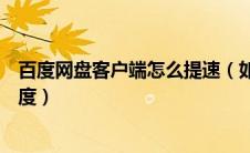 百度网盘客户端怎么提速（如何提高百度网盘客户端下载速度）