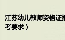 江苏幼儿教师资格证报考要求（教师资格证报考要求）