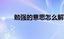 勉强的意思怎么解释（勉强的意思）
