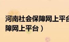 河南社会保障网上平台官网下载（河南社会保障网上平台）