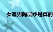 女追男隔层纱是真的吗（女追男隔层纱）
