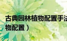 古典园林植物配置手法四字词语（古典园林植物配置）