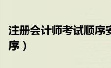 注册会计师考试顺序安排（注册会计师考试顺序）