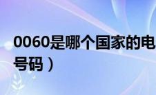 0060是哪个国家的电话（0060是什么国家的号码）