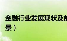 金融行业发展现状及前景分析（金融业发展前景）