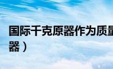 国际千克原器作为质量计量标准（国际千克原器）