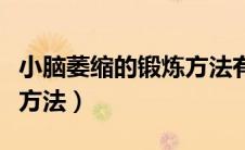 小脑萎缩的锻炼方法有哪些（小脑萎缩的锻炼方法）