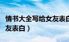 情书大全写给女友表白浪漫（情书大全写给女友表白）