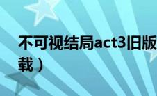 不可视结局act3旧版（不可视的结局act3下载）