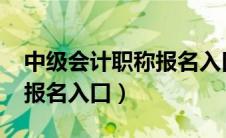 中级会计职称报名入口2024（中级会计职称报名入口）