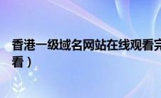 香港一级域名网站在线观看完整（香港一级域名网站在线观看）