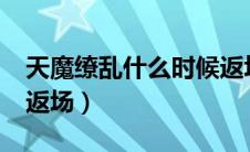 天魔缭乱什么时候返场?（天魔缭乱什么时候返场）