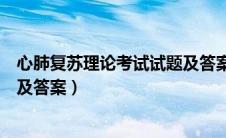 心肺复苏理论考试试题及答案详解（心肺复苏理论考试试题及答案）