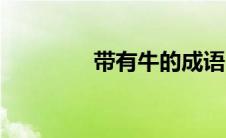 带有牛的成语（牛的成语）