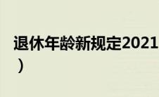 退休年龄新规定2021（退休年龄2021新政策）