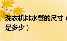 洗衣机排水管的尺寸（洗衣机排水管大小尺寸是多少）