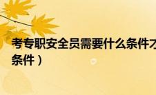 考专职安全员需要什么条件才能考（考专职安全员需要什么条件）