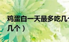 鸡蛋白一天最多吃几个?（鸡蛋白一天最多吃几个）
