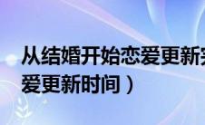 从结婚开始恋爱更新完了吗?（从结婚开始恋爱更新时间）