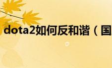dota2如何反和谐（国服dota2怎么反和谐）