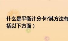 什么是平衡计分卡?其方法有何优点（平衡计分卡的平衡包括以下方面）