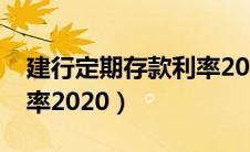 建行定期存款利率2020年（建行定期存款利率2020）