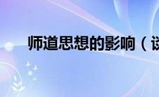 师道思想的影响（谈谈对师道的理解）
