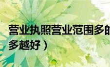营业执照营业范围多的利弊（工商营业范围越多越好）