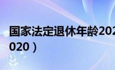 国家法定退休年龄2024（国家法定退休年龄2020）