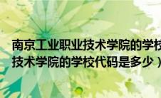 南京工业职业技术学院的学校代码是多少号（南京工业职业技术学院的学校代码是多少）