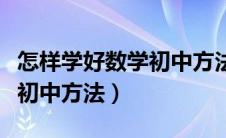 怎样学好数学初中方法和技巧（怎样学好数学初中方法）