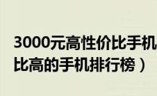 3000元高性价比手机推荐（3000元左右性价比高的手机排行榜）