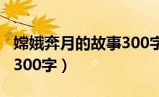 嫦娥奔月的故事300字左右（嫦娥奔月的故事300字）