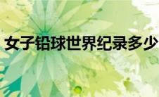 女子铅球世界纪录多少（女子铅球世界纪录）