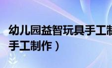 幼儿园益智玩具手工制作教程（幼儿益智玩具手工制作）
