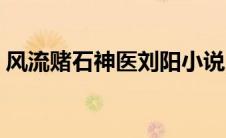风流赌石神医刘阳小说（风流赌石神医刘阳）