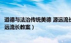 道德与法治传统美德 源远流长教案（道德与法治传统美德源远流长教案）