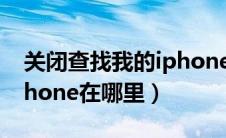 关闭查找我的iphone功能（关闭查找我的iphone在哪里）