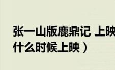 张一山版鹿鼎记 上映时间（张一山版鹿鼎记什么时候上映）