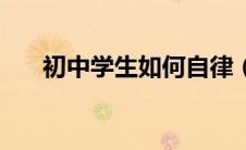 初中学生如何自律（初中生如何自律）